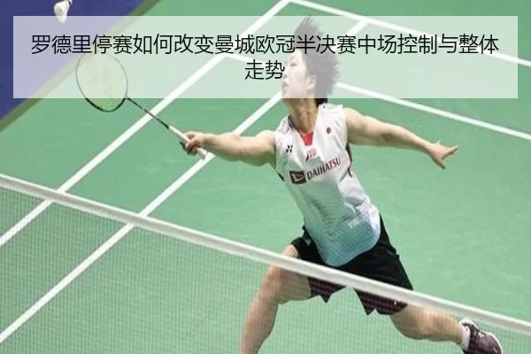 罗德里停赛如何改变曼城欧冠半决赛中场控制与整体走势