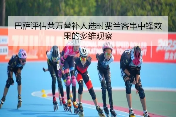 巴萨评估莱万替补人选时费兰客串中锋效果的多维观察
